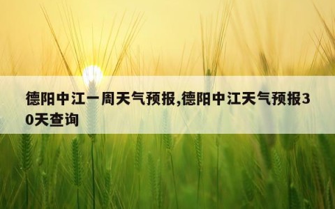德阳中江一周天气预报,德阳中江天气预报30天查询