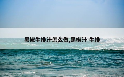 黑椒牛排汁怎么做,黑椒汁 牛排