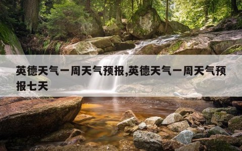 英德天气一周天气预报,英德天气一周天气预报七天