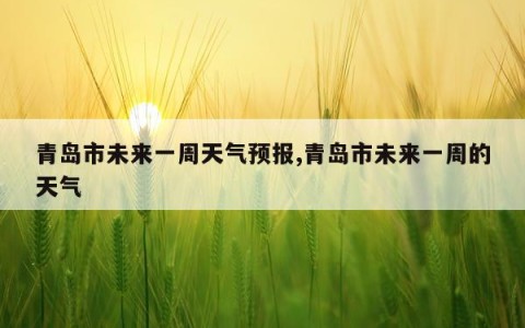 青岛市未来一周天气预报,青岛市未来一周的天气