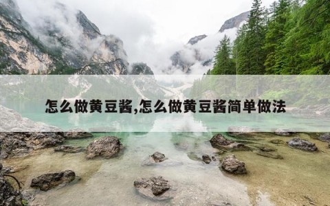 怎么做黄豆酱,怎么做黄豆酱简单做法