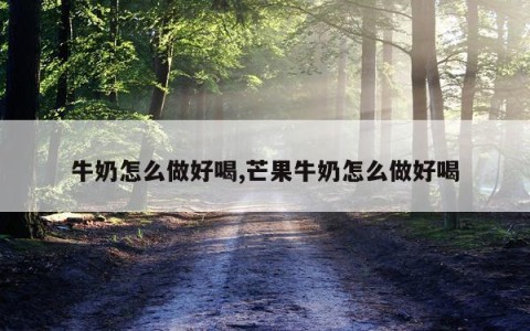 牛奶怎么做好喝,芒果牛奶怎么做好喝