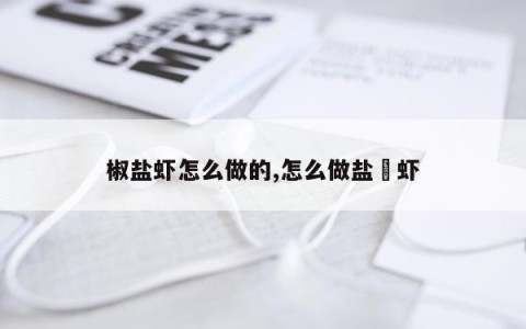 椒盐虾怎么做的,怎么做盐焗虾