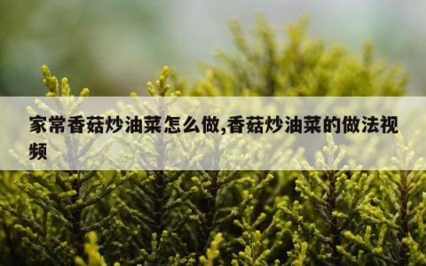 家常香菇炒油菜怎么做,香菇炒油菜的做法视频
