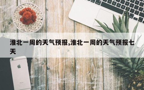 淮北一周的天气预报,淮北一周的天气预报七天