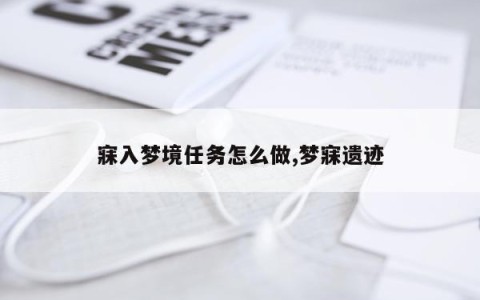 寐入梦境任务怎么做,梦寐遗迹