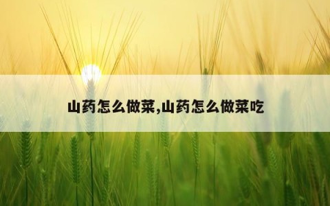 山药怎么做菜,山药怎么做菜吃