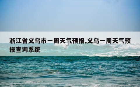 浙江省义乌市一周天气预报,义乌一周天气预报查询系统