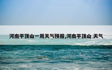 河南平顶山一周天气预报,河南平顶山 天气