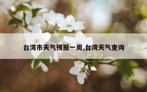 台湾市天气预报一周,台湾天气查询