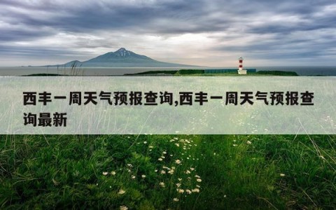 西丰一周天气预报查询,西丰一周天气预报查询最新