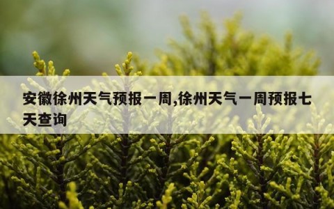 安徽徐州天气预报一周,徐州天气一周预报七天查询
