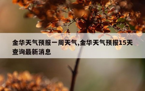 金华天气预报一周天气,金华天气预报15天查询最新消息