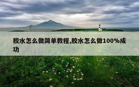 胶水怎么做简单教程,胶水怎么做100%成功