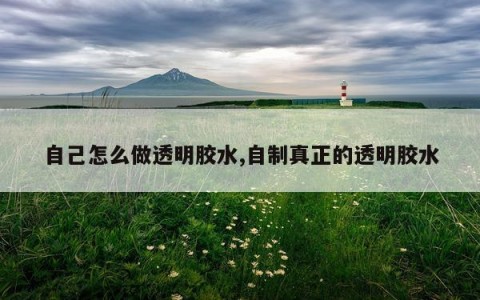 自己怎么做透明胶水,自制真正的透明胶水