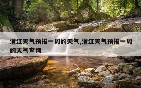 澄江天气预报一周的天气,澄江天气预报一周的天气查询