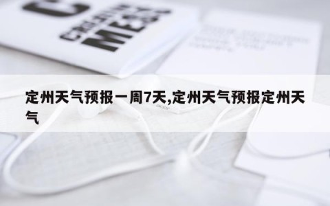 定州天气预报一周7天,定州天气预报定州天气