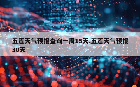 五莲天气预报查询一周15天,五莲天气预报30天