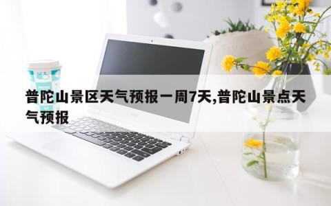 普陀山景区天气预报一周7天,普陀山景点天气预报