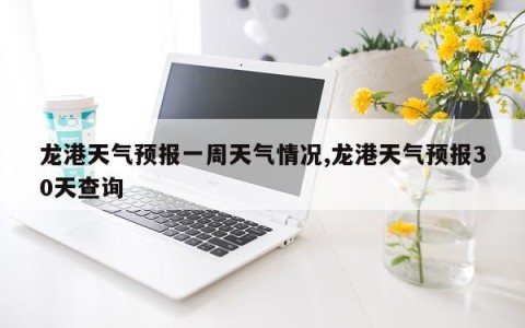 龙港天气预报一周天气情况,龙港天气预报30天查询