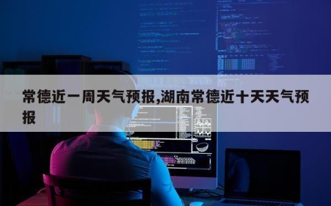 常德近一周天气预报,湖南常德近十天天气预报
