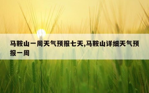 马鞍山一周天气预报七天,马鞍山详细天气预报一周