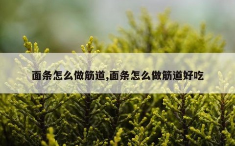 面条怎么做筋道,面条怎么做筋道好吃