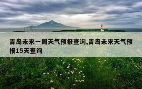 青岛未来一周天气预报查询,青岛未来天气预报15天查询