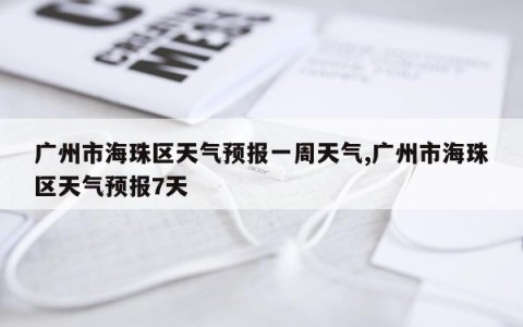 广州市海珠区天气预报一周天气,广州市海珠区天气预报7天