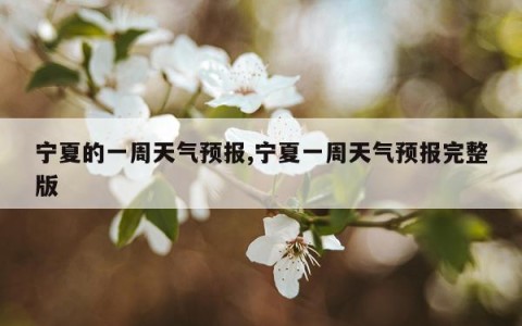 宁夏的一周天气预报,宁夏一周天气预报完整版