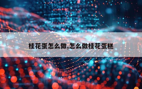 桂花蛋怎么做,怎么做桂花蛋糕