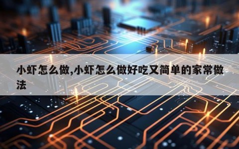 小虾怎么做,小虾怎么做好吃又简单的家常做法