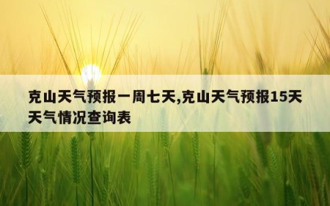 克山天气预报一周七天,克山天气预报15天天气情况查询表