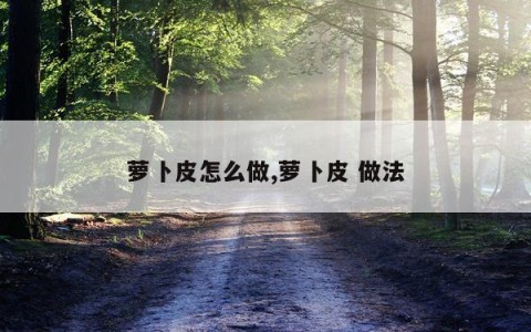 萝卜皮怎么做,萝卜皮 做法