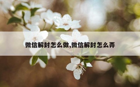微信解封怎么做,微信解封怎么弄