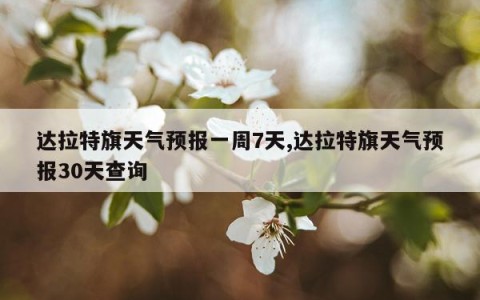 达拉特旗天气预报一周7天,达拉特旗天气预报30天查询