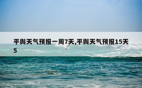 平舆天气预报一周7天,平舆天气预报15天5