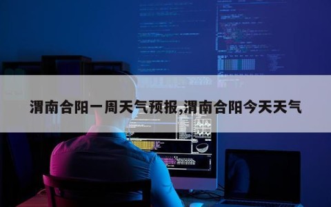 渭南合阳一周天气预报,渭南合阳今天天气