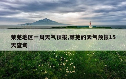 莱芜地区一周天气预报,莱芜的天气预报15天查询