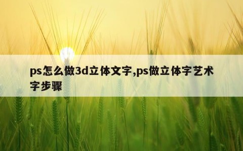 ps怎么做3d立体文字,ps做立体字艺术字步骤