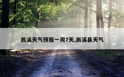 辰溪天气预报一周7天,辰溪县天气