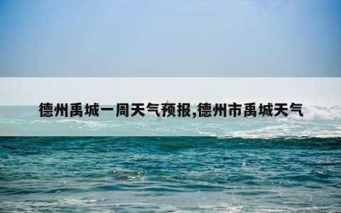 德州禹城一周天气预报,德州市禹城天气
