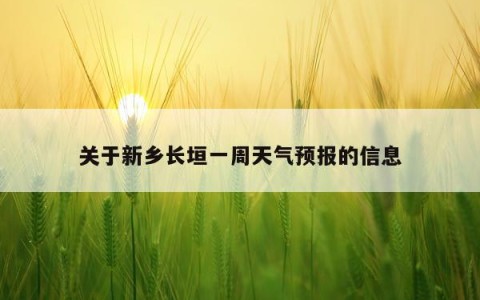 关于新乡长垣一周天气预报的信息