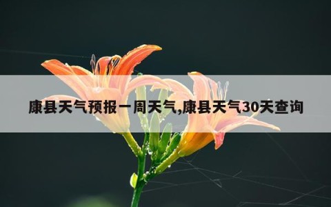 康县天气预报一周天气,康县天气30天查询