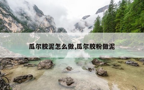 瓜尔胶泥怎么做,瓜尔胶粉做泥