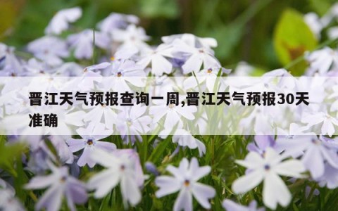 晋江天气预报查询一周,晋江天气预报30天准确