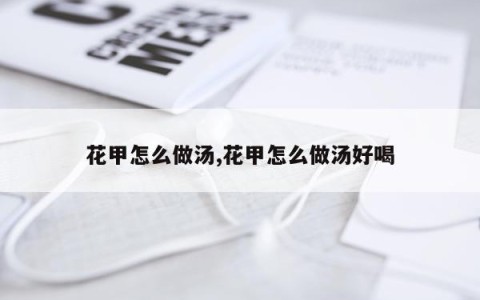 花甲怎么做汤,花甲怎么做汤好喝