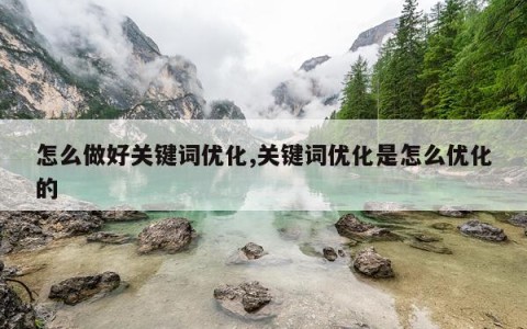 怎么做好关键词优化,关键词优化是怎么优化的