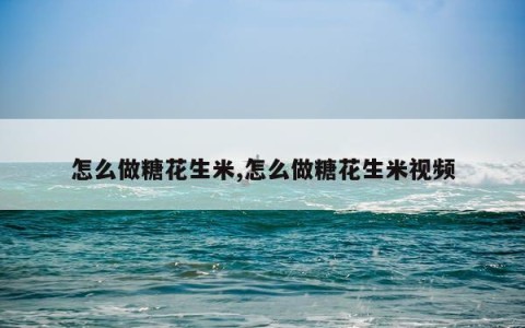 怎么做糖花生米,怎么做糖花生米视频