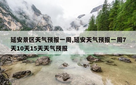 延安景区天气预报一周,延安天气预报一周7天10天15天天气预报